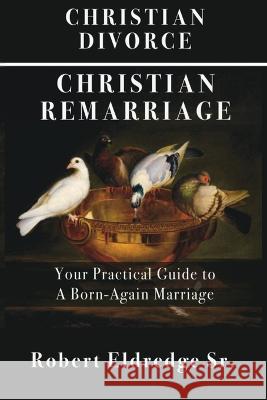 Christian Divorce Christian Remarriage: Your Practical Guide to a Born-Again Marriage Robert Eldredge Joseph Eldredge  9798988213239 Choice Publications - książka