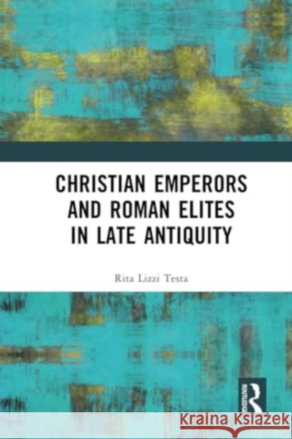 Christian Emperors and Roman Elites in Late Antiquity Rita Lizzi Testa 9781032262512 Routledge - książka