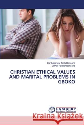 Christian Ethical Values and Marital Problems in Gboko Bartholomew Terfa Dansoho Esther Nguper Dansoho 9786207844388 LAP Lambert Academic Publishing - książka