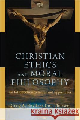 Christian Ethics and Moral Philosophy: An Introduction to Issues and Approaches Craig A. Boyd Don Thorsen 9780801048234 Baker Academic - książka