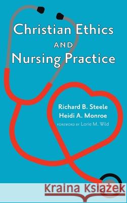 Christian Ethics and Nursing Practice Richard B. Steele Heidi A. Monroe Lorie M. Wild 9781532665059 Cascade Books - książka