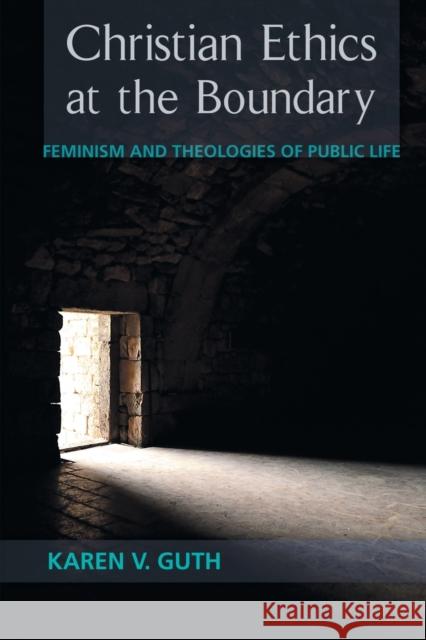 Christian Ethics at the Boundary: Feminism and Theologies of Public Life Karen V. Guth 9781451465709 Fortress Press - książka