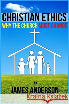 CHRISTIAN ETHICS... Why the Church must change Anderson, James 9781717160751 Createspace Independent Publishing Platform - książka