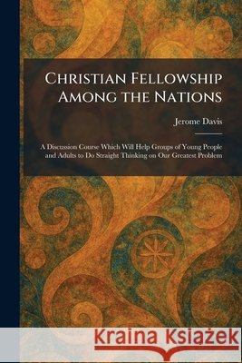 Christian Fellowship Among the Nations: A Discussion Course Which Will Help Groups of Young People and Adults to Do Straight Thinking on Our Greatest Davis, Jerome 9781025550558 Tradd Street Press - książka