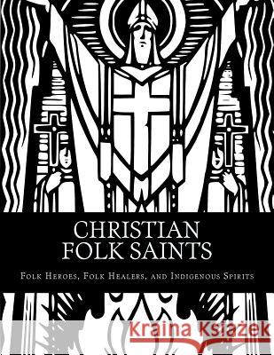 Christian Folk Saints: Folk Heroes, Folk Healers, and Indigenous Spirits Marcellus Altshuler 9781519100986 Createspace - książka