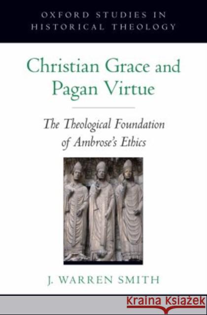 Christian Grace and Pagan Virtue: The Theological Foundation of Ambrose's Ethics J. Warren Smith 9780195369939 Oxford University Press, USA - książka