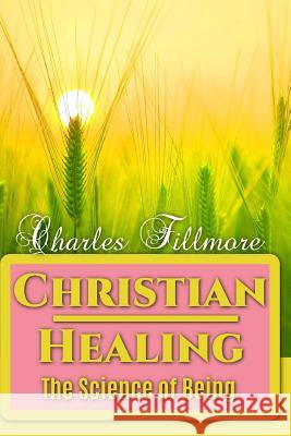 Christian Healing: The Science of Being Charles Fillmore 9781535009195 Createspace Independent Publishing Platform - książka