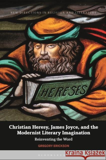 Christian Heresy, James Joyce, and the Modernist Literary Imagination: Reinventing the Word Gregory Erickson (The Gallatin School, USA) 9781350212794 Bloomsbury Publishing PLC - książka