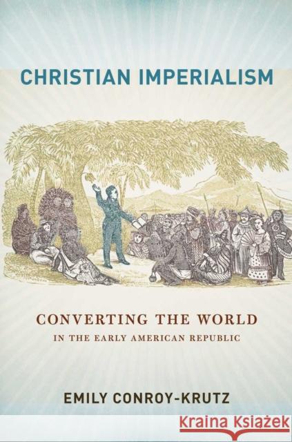 Christian Imperialism: Converting the World in the Early American Republic Emily Conroy-Krutz 9780801453533 Cornell University Press - książka