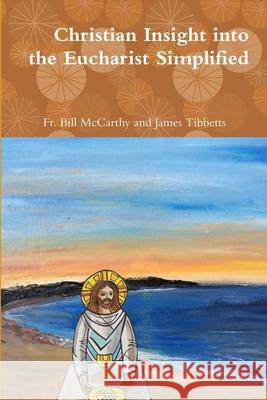 Christian Insight into the Eucharist Simplified Fr Bill McCarthy and James Tibbetts 9780359048632 Lulu.com - książka