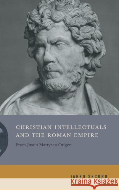 Christian Intellectuals and the Roman Empire: From Justin Martyr to Origen Jared Secord 9780271087078 Penn State University Press - książka