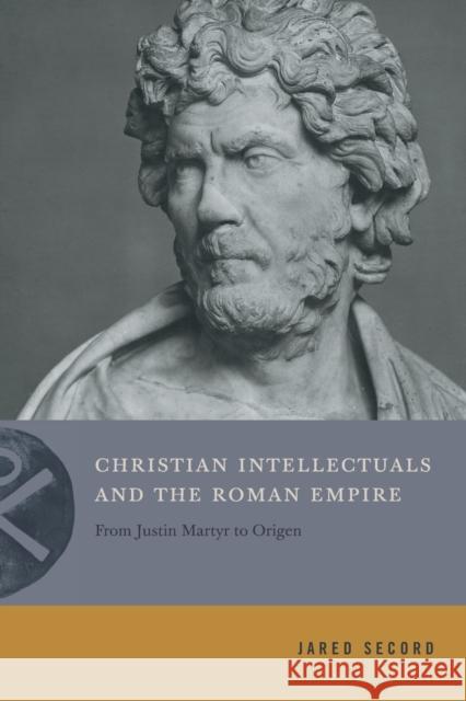 Christian Intellectuals and the Roman Empire: From Justin Martyr to Origen Jared Secord 9780271087085 Penn State University Press - książka