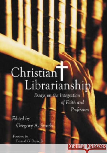 Christian Librarianship: Essays on the Integration of Faith and Profession Smith, Gregory A. 9780786413294 McFarland & Company - książka