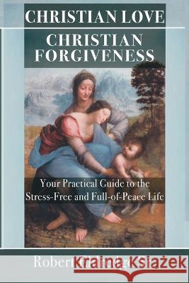 Christian Love Christian Forgiveness: Your Practical Guide to the Stress-Free and Full-of-Peace Life Robert Eldredge   9798988213222 Choice Publications - książka