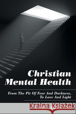 Christian Mental Health: From the Pit of Fear and Darkness, to Love and Light John Patrick 9781973682332 WestBow Press - książka