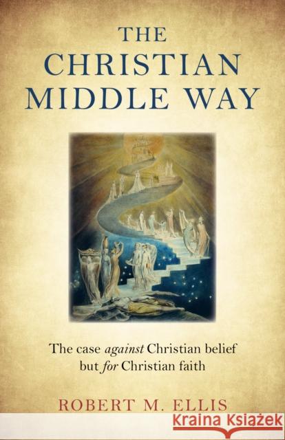 Christian Middle Way, The: The case against Christian belief but for Christian faith Robert M. Ellis 9781785357565 John Hunt Publishing - książka