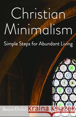 Christian Minimalism: Simple Steps for Abundant Living Becca Ehrlich 9781640653887 Morehouse Publishing - książka