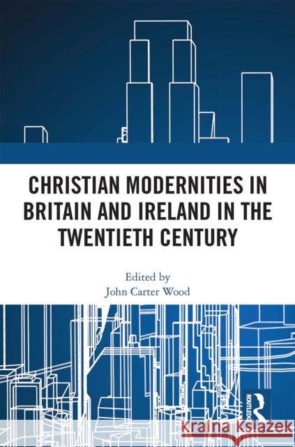 Christian Modernities in Britain and Ireland in the Twentieth Century John Carter Wood 9781032413969 Routledge - książka