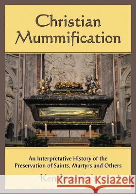 Christian Mummification: An Interpretative History of the Preservation of Saints, Martyrs and Others Jeremiah, Ken 9780786465194 McFarland & Co  Inc - książka
