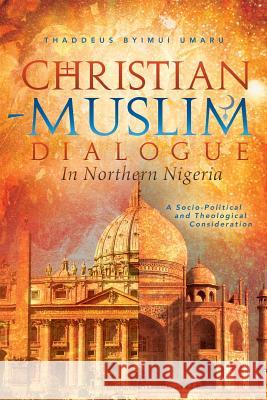 Christian-Muslim Dialogue in Northern Nigeria: A Socio-Political and Theological Consideration Umaru, Thaddeus Byimui 9781483672885 Xlibris Corporation - książka