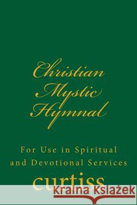 Christian Mystic Hymnal: For Use in Spiritual and Devotional Services Mrs Harriette Augusta Curtiss Dr Frank Homer Curtiss D. Schreuder 9781537087788 Createspace Independent Publishing Platform - książka