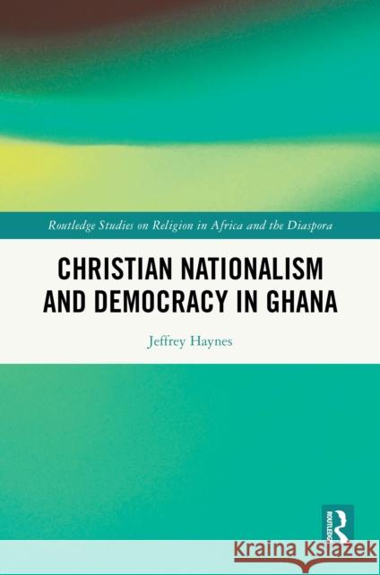 Christian Nationalism and Democracy in Ghana Jeffrey Haynes 9781032759005 Routledge - książka