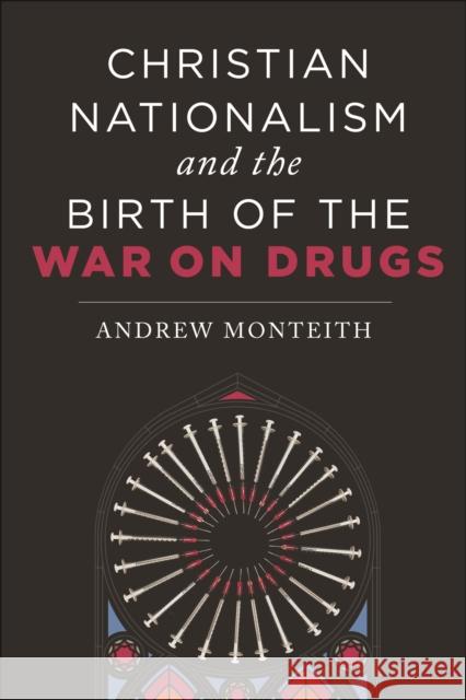 Christian Nationalism and the Birth of the War on Drugs Andrew Monteith 9781479817924 New York University Press - książka