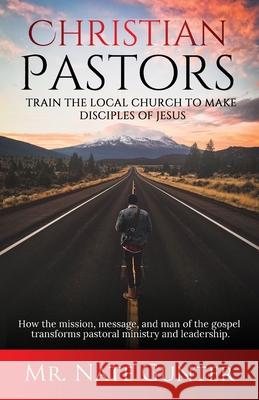 Christian Pastors, Train the Local Church to Make Disciples of Jesus: How the mission, message, and man of the gospel transforms pastoral ministry and Nate Gunter 9780578720616 Tgjs Publishing - książka