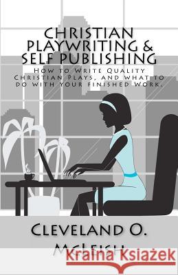 Christian Playwriting & Self Publishing: How to Write Quality Christian Plays, and what to do with your finished Work. McLeish, Cleveland O. 9781477528570 Createspace - książka