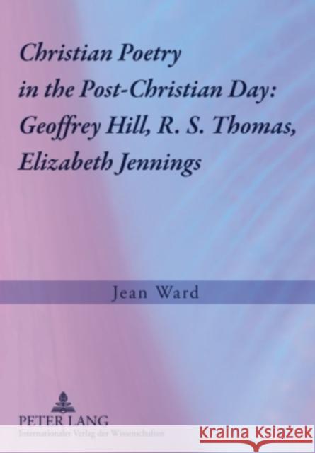 Christian Poetry in the Post-Christian Day: Geoffrey Hill, R. S. Thomas, Elizabeth Jennings Ward, Jean 9783631580127 Peter Lang GmbH - książka