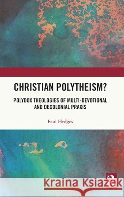 Christian Polytheism?: Polydox Theologies of Multi-Devotional and Decolonial PRAXIS Paul Hedges 9781032605500 Routledge - książka