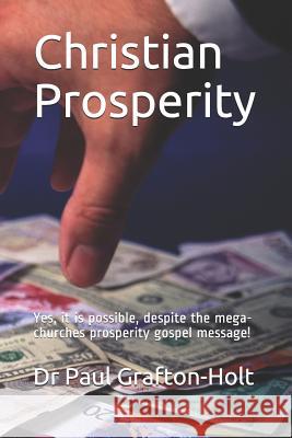 Christian Prosperity: Yes, it is possible, despite the mega-churches prosperity gospel message! Paul Grafton-Holt 9781070241791 Independently Published - książka