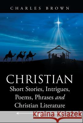 Christian Short Stories, Intrigues, Poems, Phrases and Christian Literature Charles Brown, MD PhD (Fellow Surgical Oncology Department of Surgery University of Chicago Chicago Il USA) 9781504353304 Balboa Press - książka