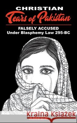 Christian Tears of Pakistan: FALSELY ACCUSED Under Blasphemy Law 295-BC Ameer 9781943523757 Laurus Books - książka