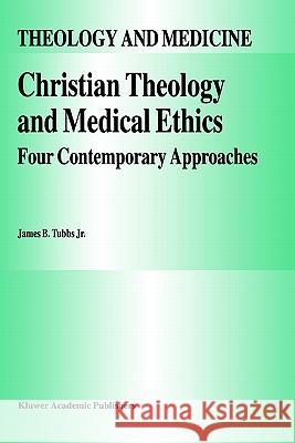 Christian Theology and Medical Ethics: Four Contemporary Approaches Tubbs Jr, James B. 9780792336570 Springer - książka