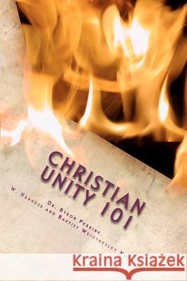 Christian Unity 101: A Guide to Finding the One Holy Universal Christian Church Within Its Many Branches Dr Byron Perrine William Harness Dr Byron Perrine 9780615745961 Our Christian Heritage Foundation - książka