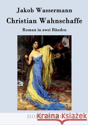 Christian Wahnschaffe: Roman in zwei Bänden Wassermann, Jakob 9783843038645 Hofenberg - książka