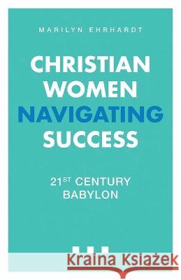 Christian Women Navigating Success: 21st Century Babylon Marilyn Ehrhardt 9781685564827 Trilogy Christian Publishing - książka