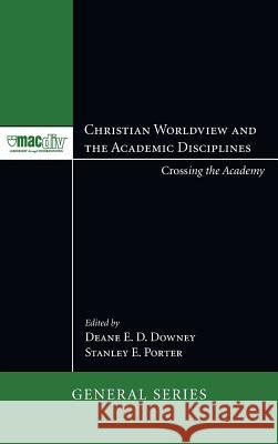 Christian Worldview and the Academic Disciplines Deane E D Downey, Stanley E Porter (McMaster Divinity College Canada) 9781498253222 Pickwick Publications - książka