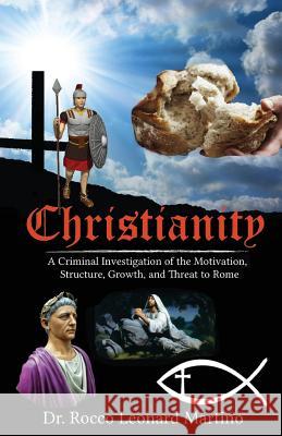 Christianity: A Criminal Investigation of the Motivation, Structure, Growth, and Threat to Rome Dr Rocco Leonard Martino Joseph a. Martino 9780983564980 Bluenose Press, Incorporated - książka