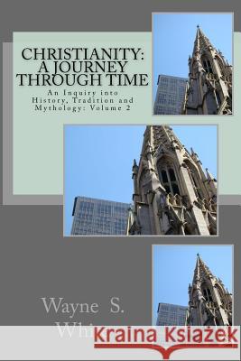 Christianity: A Journey Through Time: An Inquiry into History, Tradition and Mythology White, Wayne S. 9781542770668 Createspace Independent Publishing Platform - książka