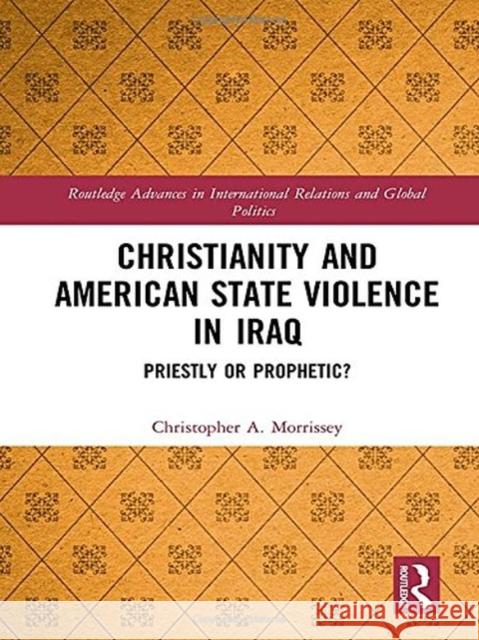 Christianity and American State Violence in Iraq: Priestly or Prophetic? Christopher A. Morrissey 9781138736023 Routledge - książka