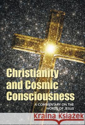 Christianity and Cosmic Consciousness: A Commentary on the Words of Jesus Alexis Georg Hoen 9781491754245 True Directions - książka