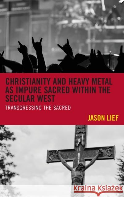 Christianity and Heavy Metal as Impure Sacred Within the Secular West: Transgressing the Sacred Jason Lief 9781498506328 Lexington Books - książka