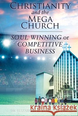 Christianity and the Mega Church: Soul Winning or Competitive Business Dr Elizabeth M Robinson, PhD 9781098007225 Christian Faith - książka