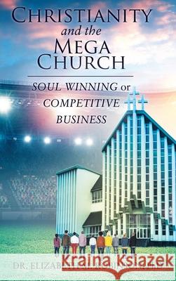 Christianity and the Mega Church: Soul Winning or Competitive Business Dr Elizabeth M Robinson, PhD 9781098007249 Christian Faith - książka