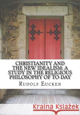 Christianity and the new idealism: a study in the religious philosophy of to-day Eucken, Rudolf 9781519538178 Createspace Independent Publishing Platform - książka