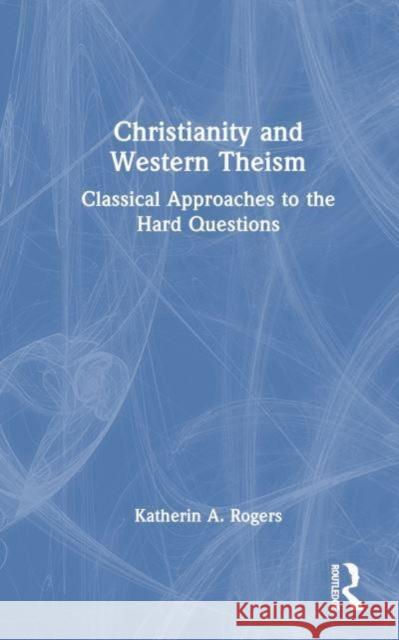 Christianity and Western Theism: Classical Approaches to the Hard Questions Katherin A. Rogers 9781032063980 Routledge - książka