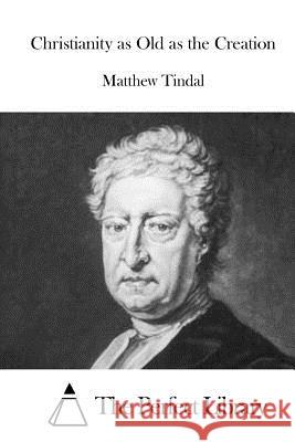 Christianity as Old as the Creation Matthew Tindal The Perfect Library 9781523219360 Createspace Independent Publishing Platform - książka