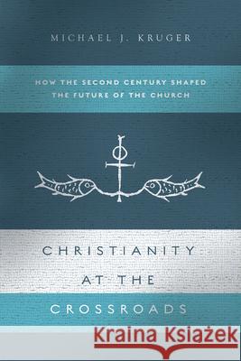 Christianity at the Crossroads: How the Second Century Shaped the Future of the Church Michael J. Kruger 9780830852031 IVP Academic - książka